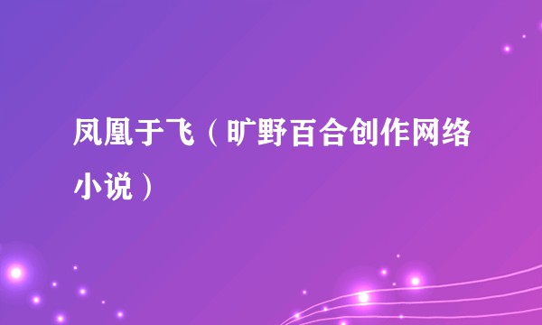 凤凰于飞（旷野百合创作网络小说）