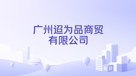 广州迢为品商贸有限公司