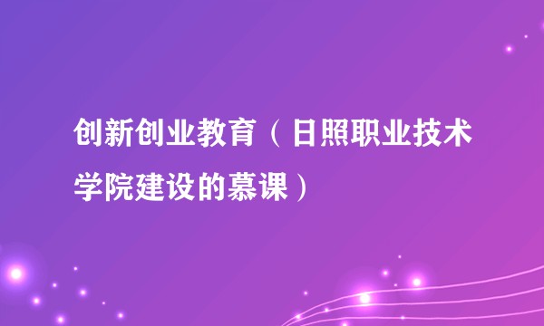 创新创业教育（日照职业技术学院建设的慕课）