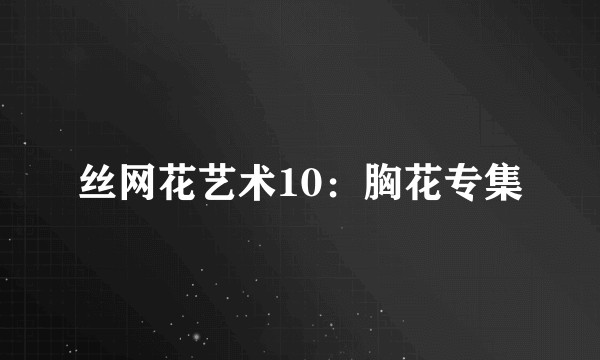 丝网花艺术10：胸花专集