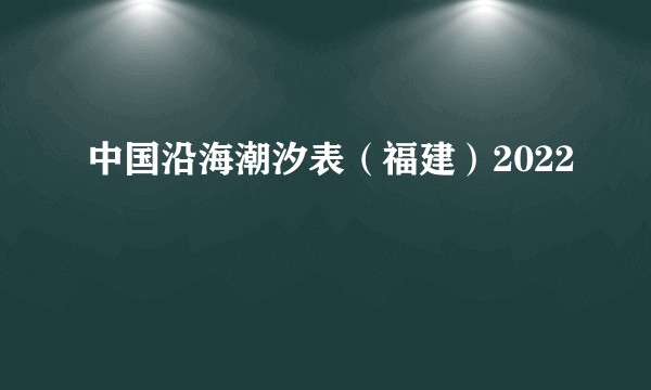 中国沿海潮汐表（福建）2022