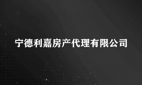 宁德利嘉房产代理有限公司