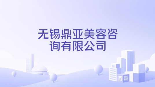 无锡鼎亚美容咨询有限公司