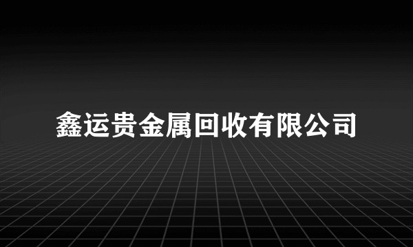 鑫运贵金属回收有限公司