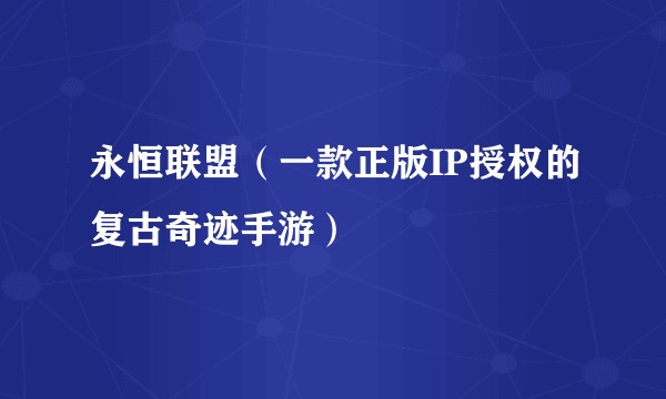 永恒联盟(一款正版IP授权的复古奇迹手游)