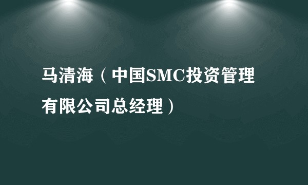 马清海（中国SMC投资管理有限公司总经理）