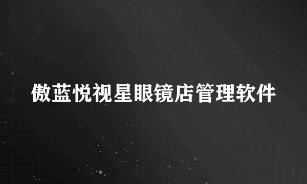 傲蓝悦视星眼镜店管理软件