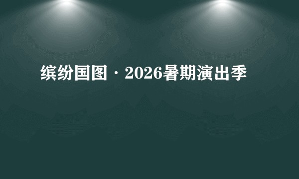 缤纷国图·2026暑期演出季