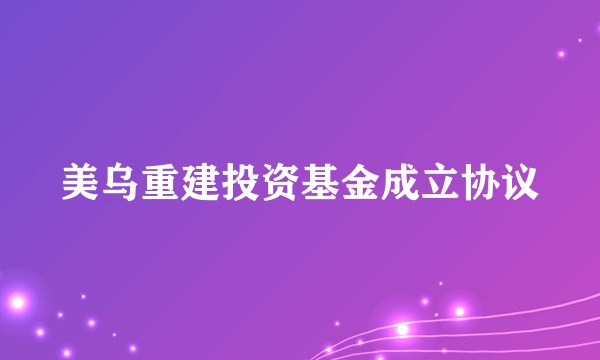 美乌重建投资基金成立协议