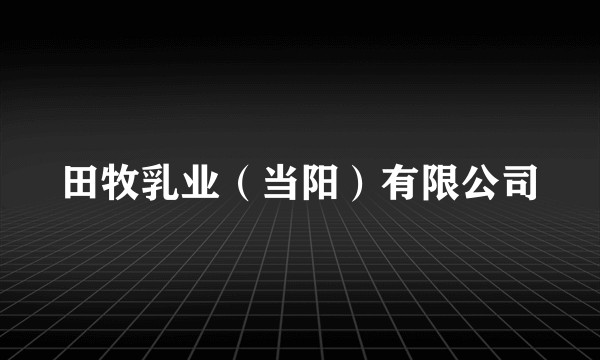 田牧乳业（当阳）有限公司