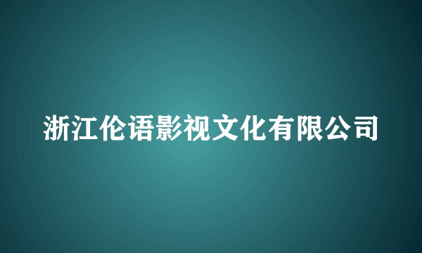 浙江伦语影视文化有限公司
