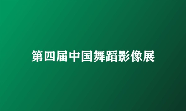 第四届中国舞蹈影像展