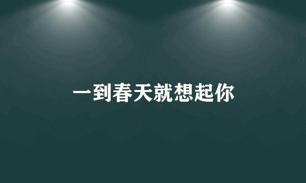 一到春天就想起你