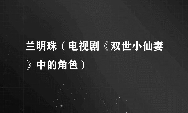 兰明珠（电视剧《双世小仙妻》中的角色）