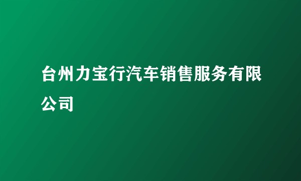 台州力宝行汽车销售服务有限公司