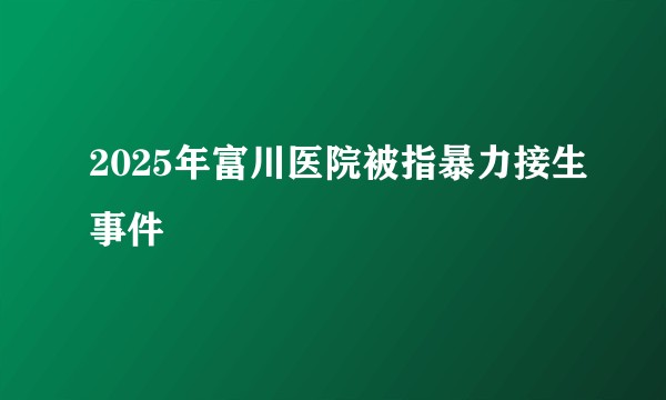 2025年富川医院被指暴力接生事件