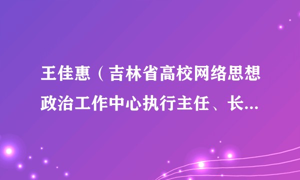 王佳惠（吉林省高校网络思想政治工作中心执行主任、长春理工大学网络思政中心主任）
