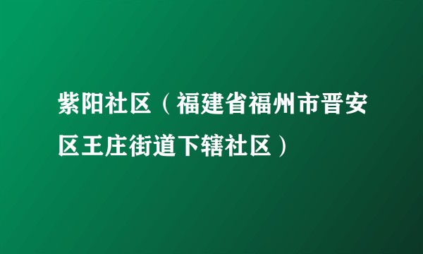 紫阳社区（福建省福州市晋安区王庄街道下辖社区）