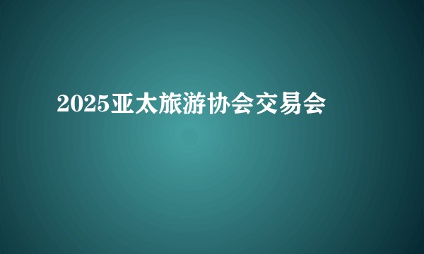 2025亚太旅游协会交易会