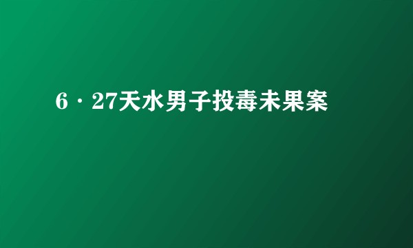 6·27天水男子投毒未果案