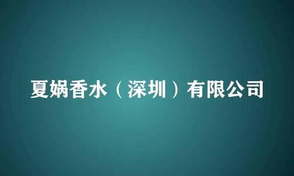 夏娲香水（深圳）有限公司
