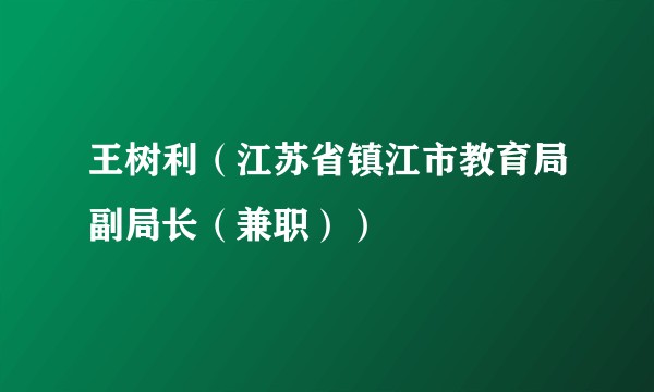 王树利（江苏省镇江市教育局副局长（兼职））