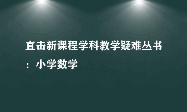 直击新课程学科教学疑难丛书：小学数学