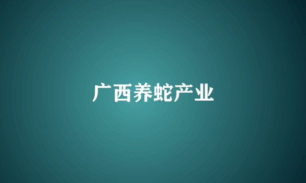 广西养蛇产业