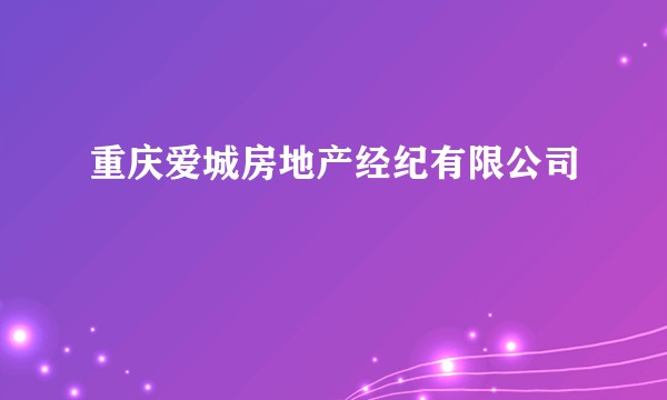 重庆爱城房地产经纪有限公司