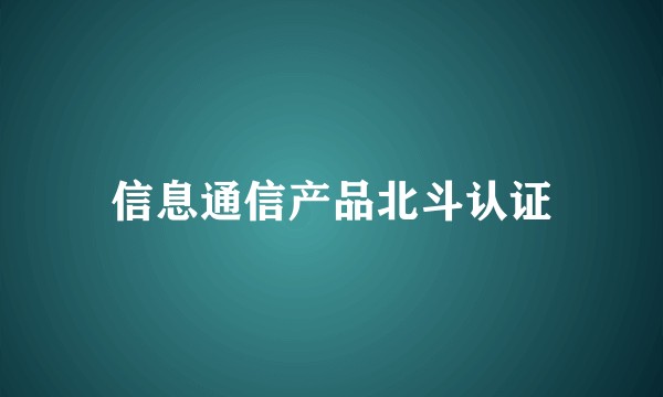 信息通信产品北斗认证