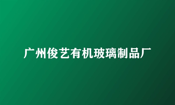 广州俊艺有机玻璃制品厂