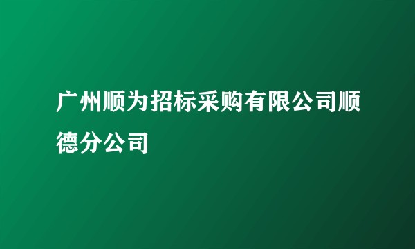 广州顺为招标采购有限公司顺德分公司