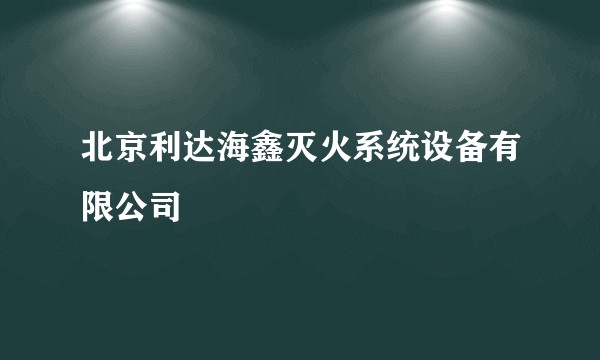 北京利达海鑫灭火系统设备有限公司