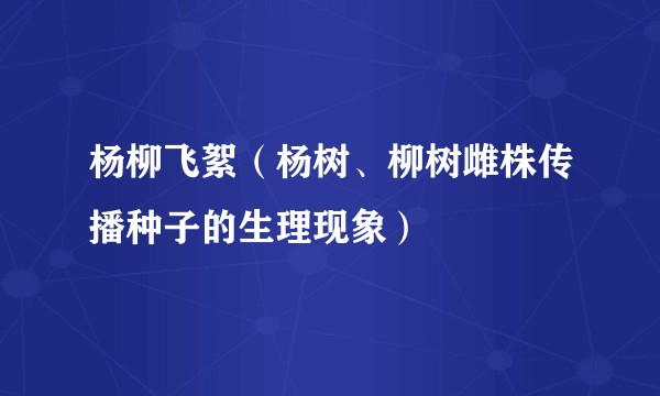杨柳飞絮（杨树、柳树雌株传播种子的生理现象）
