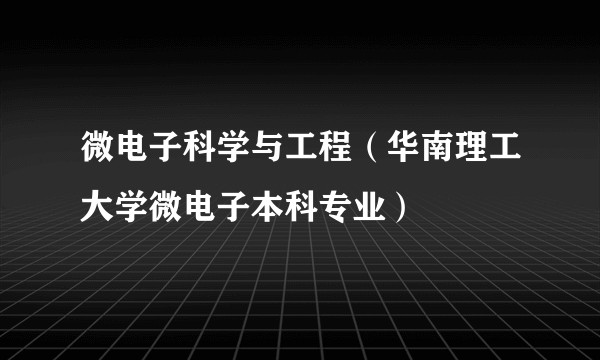 微电子科学与工程（华南理工大学微电子本科专业）