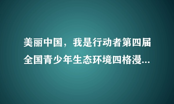 美丽中国，我是行动者第四届全国青少年生态环境四格漫画征集活动