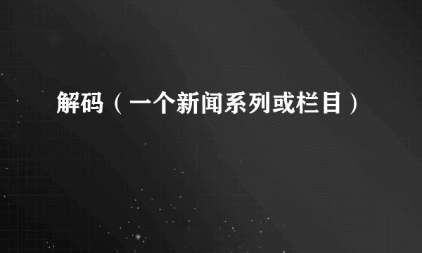 解码（一个新闻系列或栏目）