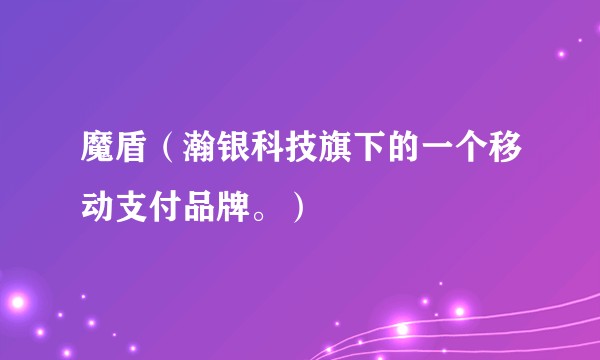 魔盾（瀚银科技旗下的一个移动支付品牌。）