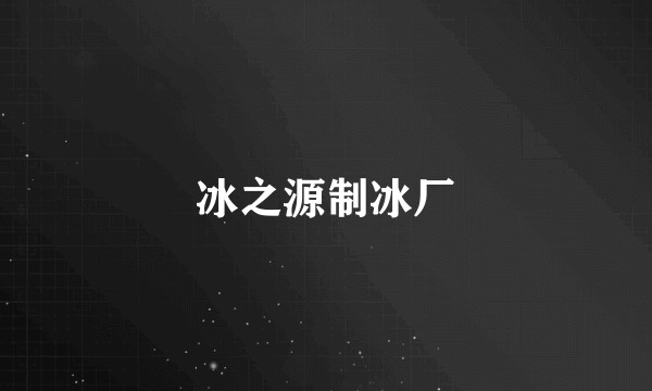 冰之源制冰厂
