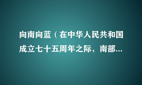 向南向蓝（在中华人民共和国成立七十五周年之际，南部战区海军精心制作推出新媒体宣传片）
