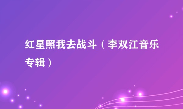 红星照我去战斗（李双江音乐专辑）