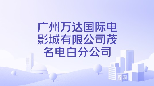 广州万达国际电影城有限公司茂名电白分公司