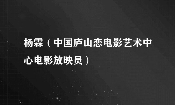 杨霖（中国庐山恋电影艺术中心电影放映员）