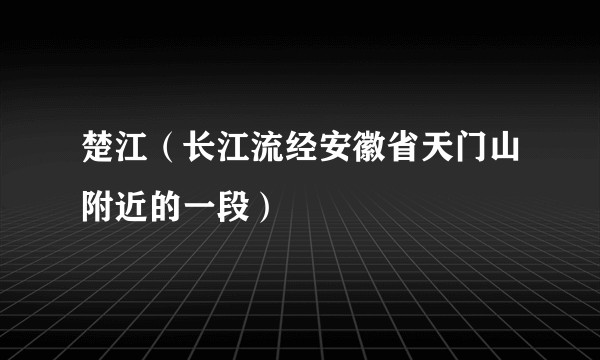 楚江（长江流经安徽省天门山附近的一段）