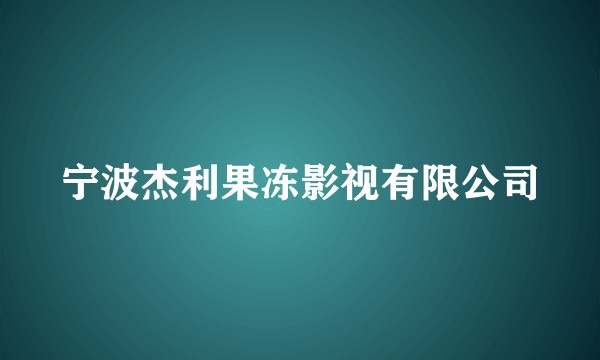 宁波杰利果冻影视有限公司