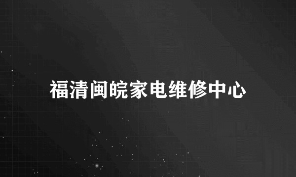 福清闽皖家电维修中心