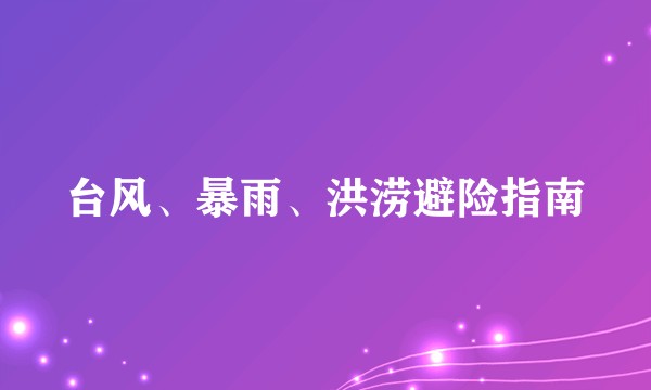 台风、暴雨、洪涝避险指南