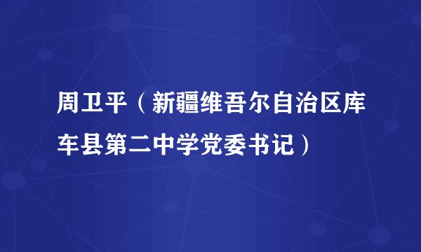 周卫平（新疆维吾尔自治区库车县第二中学党委书记）