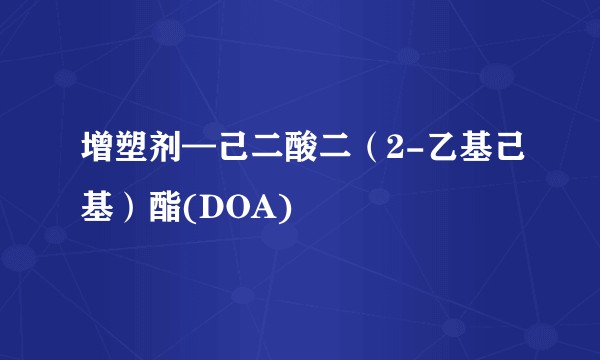增塑剂—己二酸二（2-乙基己基）酯(DOA)