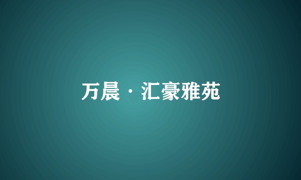 万晨·汇豪雅苑